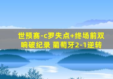 世预赛-c罗失点+终场前双响破纪录 葡萄牙2-1逆转